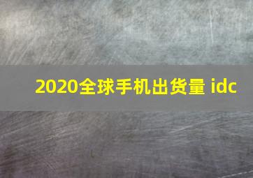 2020全球手机出货量 idc